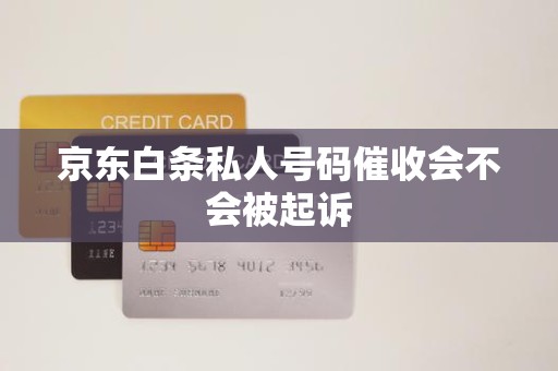 京東白條逾期后接到私人號碼催收，會被起訴嗎？解析金融機構委托催收的法律邊界
